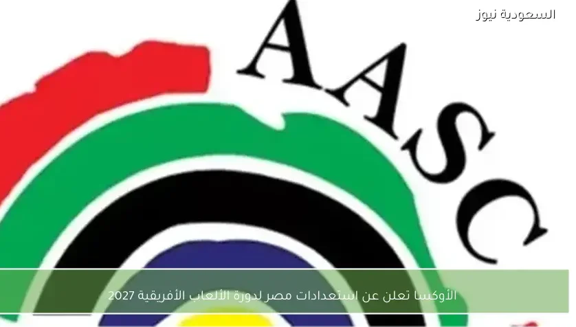 الأوكسا تعلن عن استعدادات مصر لدورة الألعاب الأفريقية 2027