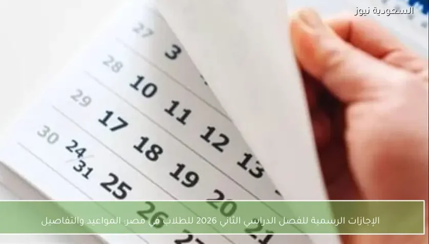 الإجازات الرسمية للفصل الدراسي الثاني 2026 للطلاب في مصر: المواعيد والتفاصيل