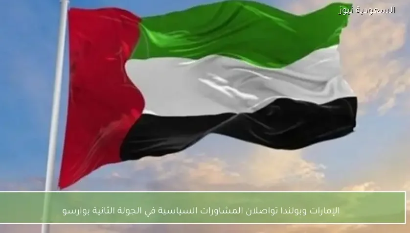 الإمارات وبولندا تواصلان المشاورات السياسية في الجولة الثانية بوارسو