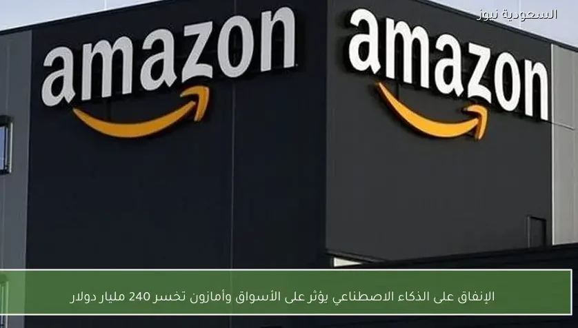 الإنفاق على الذكاء الاصطناعي يؤثر على الأسواق وأمازون تخسر 240 مليار دولار