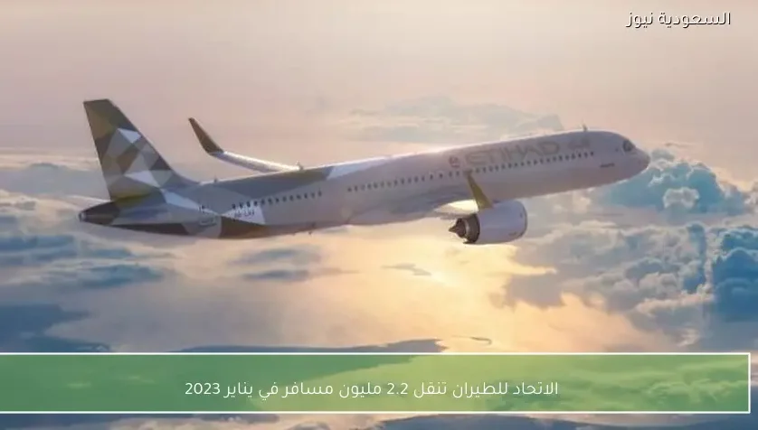 الاتحاد للطيران تنقل 2.2 مليون مسافر في يناير 2023