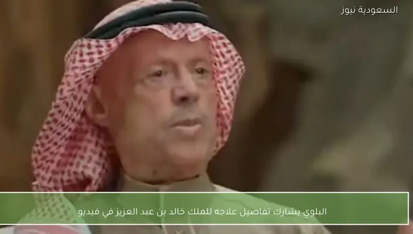 البلوي يشارك تفاصيل علاجه للملك خالد بن عبد العزيز في فيديو
