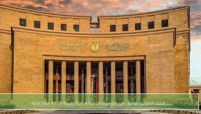 البنك المركزي يوافق على بيع سندات خزانة ثابتة بقيمة 69.76 مليار جنيه