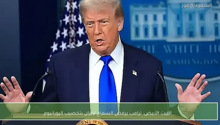 البيت الأبيض: ترامب يرفض السماح لإيران بتخصيب اليورانيوم