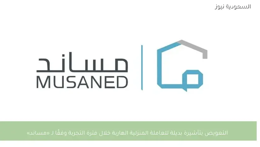 التعويض بتأشيرة بديلة للعاملة المنزلية الهاربة خلال فترة التجربة وفقًا لـ «مساند»