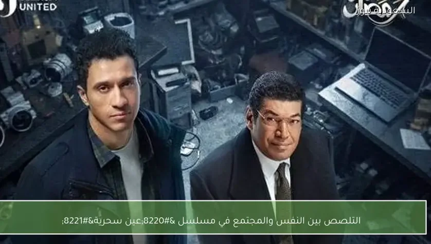 التلصص بين النفس والمجتمع في مسلسل “عين سحرية”