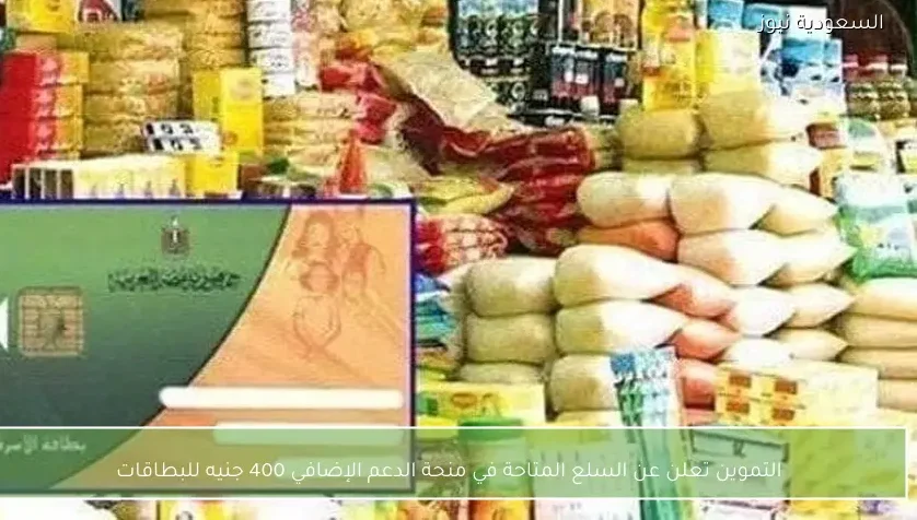 التموين تعلن عن السلع المتاحة في منحة الدعم الإضافي 400 جنيه للبطاقات