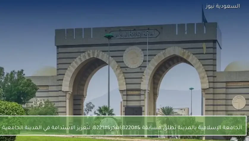 الجامعة الإسلامية بالمدينة تطلق مسابقة “ابتكر” لتعزيز الاستدامة في المدينة الجامعية