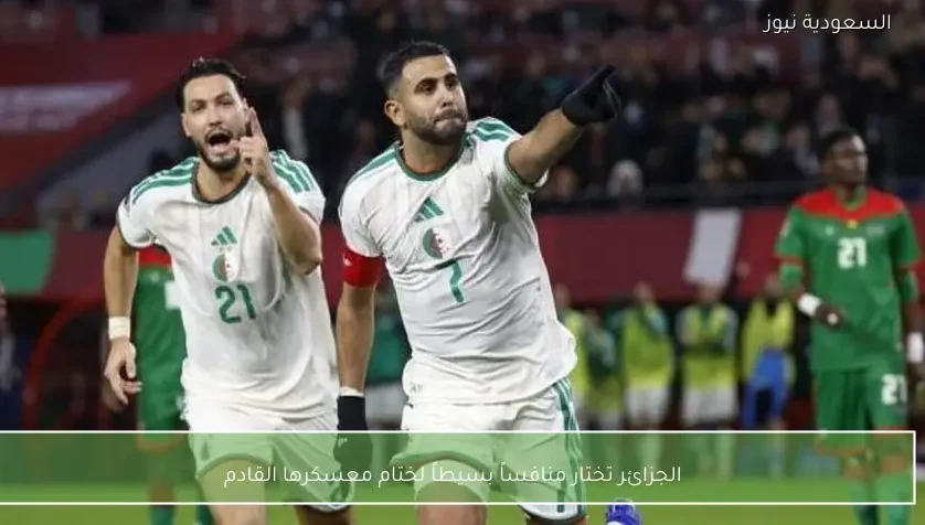 الجزائر تختار منافساً بسيطاً لختام معسكرها القادم