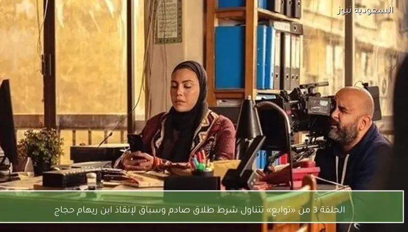 الحلقة 3 من «توابع» تتناول شرط طلاق صادم وسباق لإنقاذ ابن ريهام حجاج