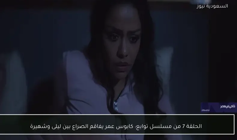 الحلقة 7 من مسلسل توابع: كابوس عمر يفاقم الصراع بين ليلى وشهيرة