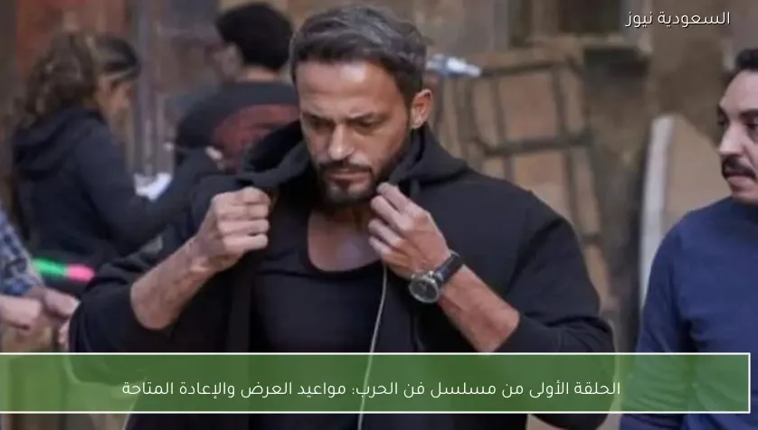 الحلقة الأولى من مسلسل فن الحرب: مواعيد العرض والإعادة المتاحة