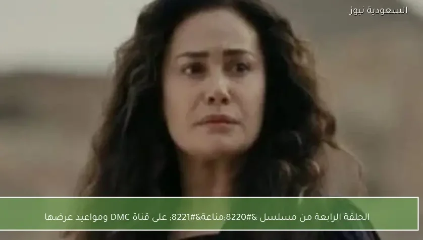 الحلقة الرابعة من مسلسل “مناعة” على قناة DMC ومواعيد عرضها