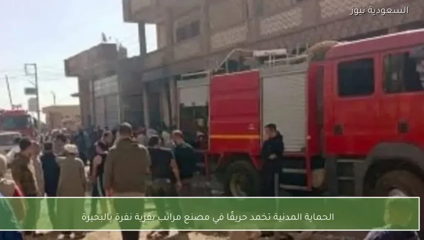الحماية المدنية تخمد حريقًا في مصنع مراتب بقرية نفرة بالبحيرة