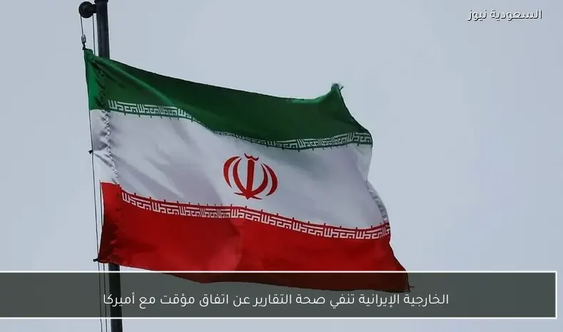 الخارجية الإيرانية تنفي صحة التقارير عن اتفاق مؤقت مع أميركا