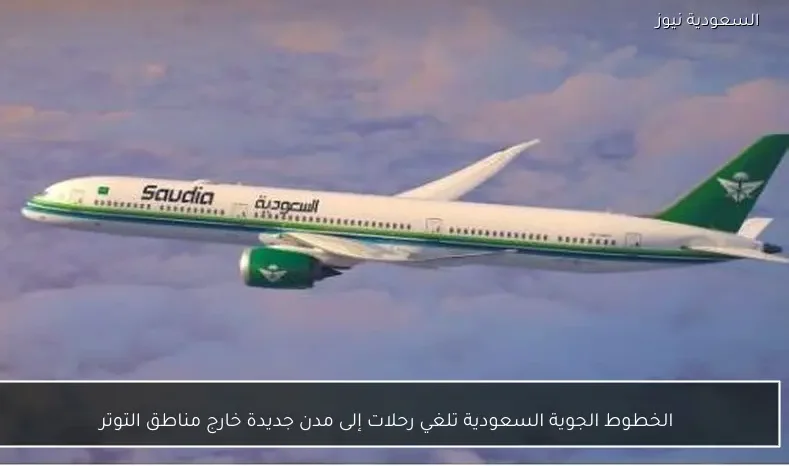 الخطوط الجوية السعودية تلغي رحلات إلى مدن جديدة خارج مناطق التوتر