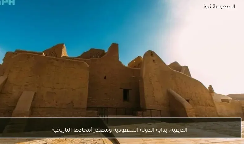 الدرعية: بداية الدولة السعودية ومصدر أمجادها التاريخية