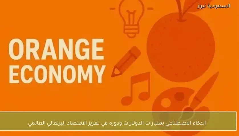 الذكاء الاصطناعي بمليارات الدولارات ودوره في تعزيز الاقتصاد البرتقالي العالمي