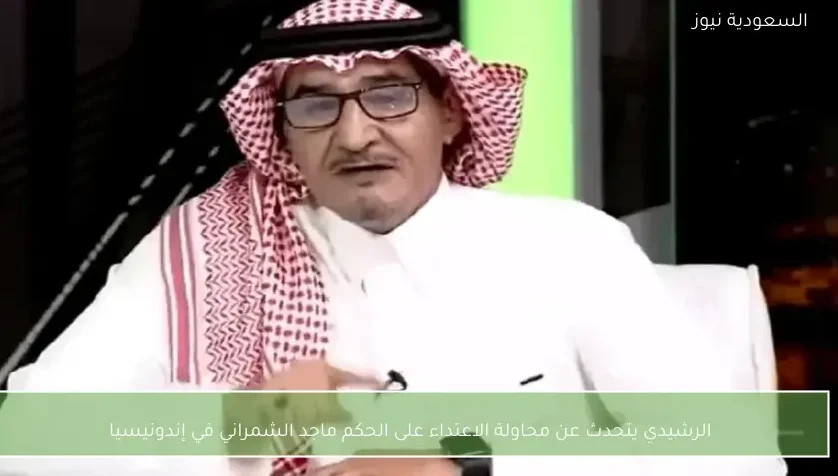 الرشيدي يتحدث عن محاولة الاعتداء على الحكم ماجد الشمراني في إندونيسيا