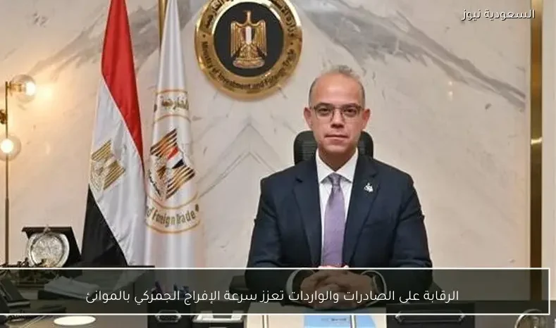 الرقابة على الصادرات والواردات تعزز سرعة الإفراج الجمركي بالموانئ