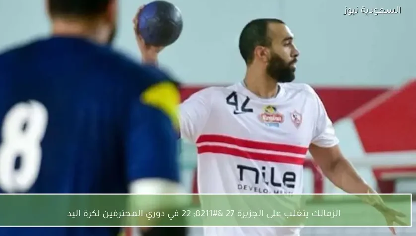 الزمالك يتغلب على الجزيرة 27 – 22 في دوري المحترفين لكرة اليد