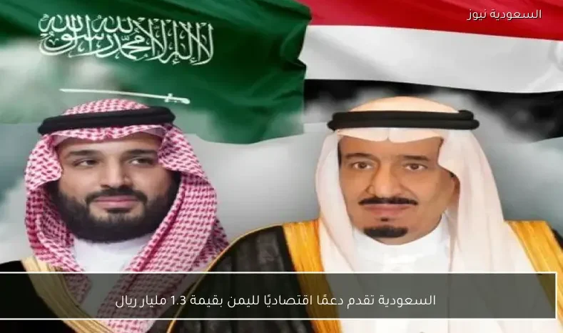 السعودية تقدم دعمًا اقتصاديًا لليمن بقيمة 1.3 مليار ريال