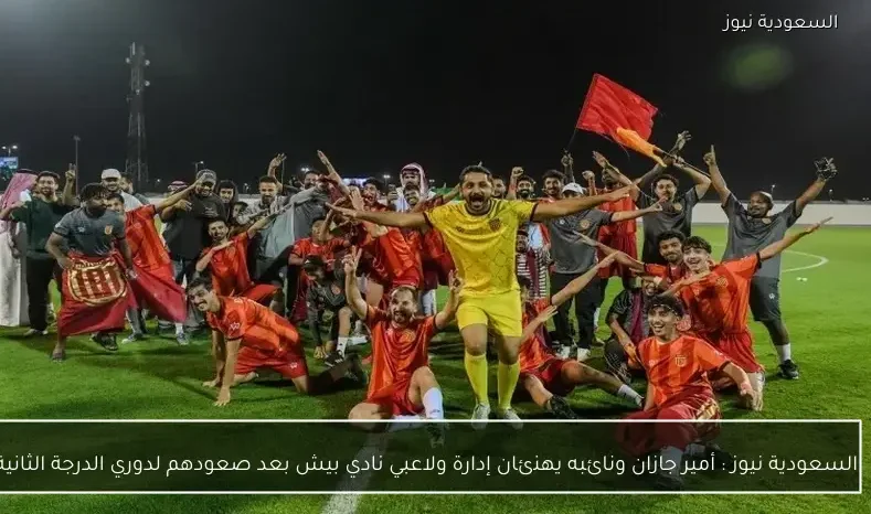 السعودية نيوز : 
                أمير جازان ونائبه يهنئان إدارة ولاعبي نادي بيش بعد صعودهم لدوري الدرجة الثانية