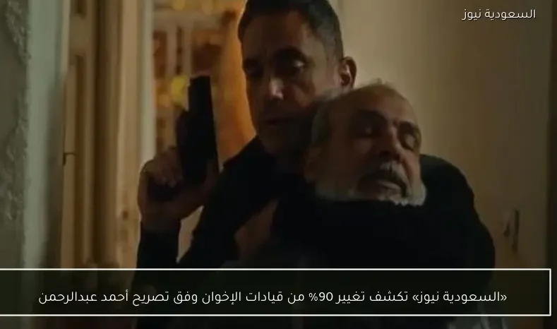 «السعودية نيوز» تكشف تغيير 90% من قيادات الإخوان وفق تصريح أحمد عبدالرحمن