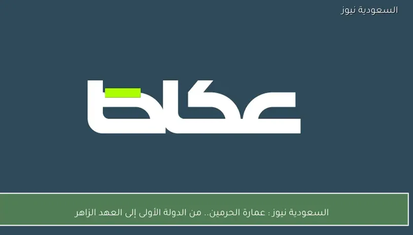 السعودية نيوز : 
                عمارة الحرمين.. من الدولة الأولى إلى العهد الزاهر