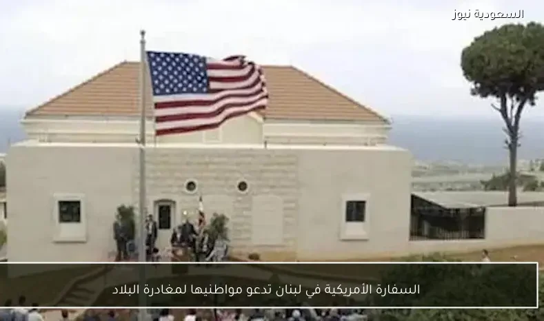 السفارة الأمريكية في لبنان تدعو مواطنيها لمغادرة البلاد