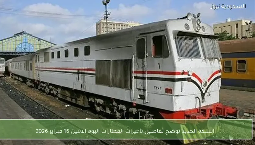 السكة الحديد توضح تفاصيل تأخيرات القطارات اليوم الاثنين 16 فبراير 2026