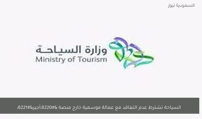 السياحة تشترط عدم التعاقد مع عمالة موسمية خارج منصة “أجير”
