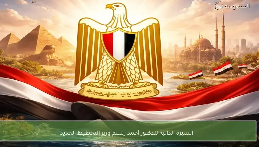 السيرة الذاتية للدكتور أحمد رستم وزير التخطيط الجديد