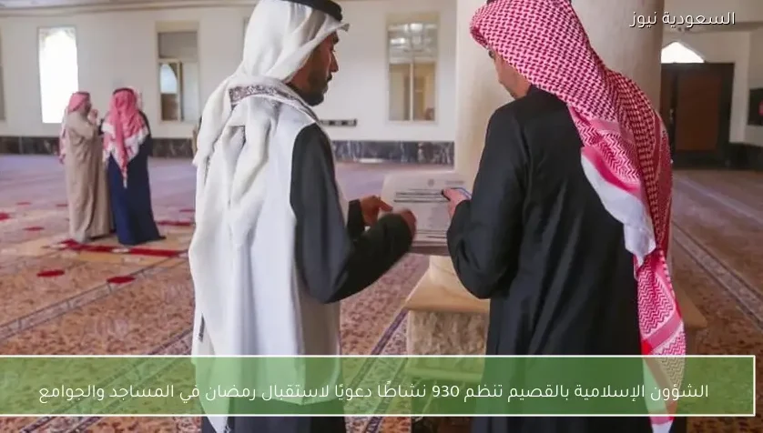 الشؤون الإسلامية بالقصيم تنظم 930 نشاطًا دعويًا لاستقبال رمضان في المساجد والجوامع