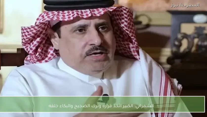 الشمراني: الكبير اتخذ قراره وترك الضجيج والبكاء خلفه