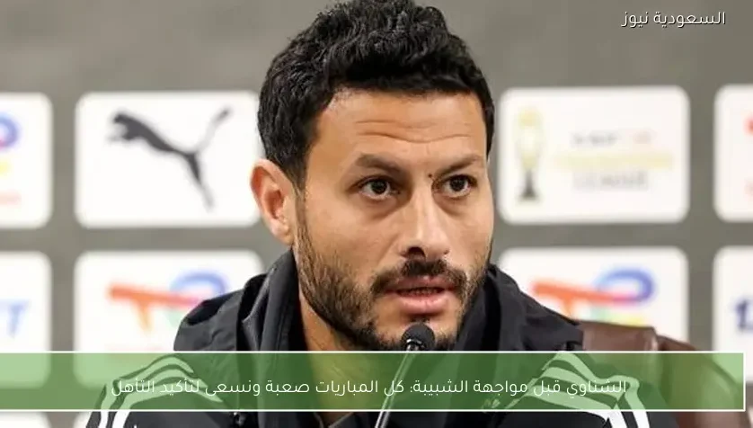 الشناوي قبل مواجهة الشبيبة: كل المباريات صعبة ونسعى لتأكيد التأهل