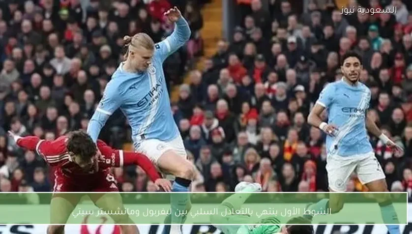 الشوط الأول ينتهي بالتعادل السلبي بين ليفربول ومانشستر سيتي