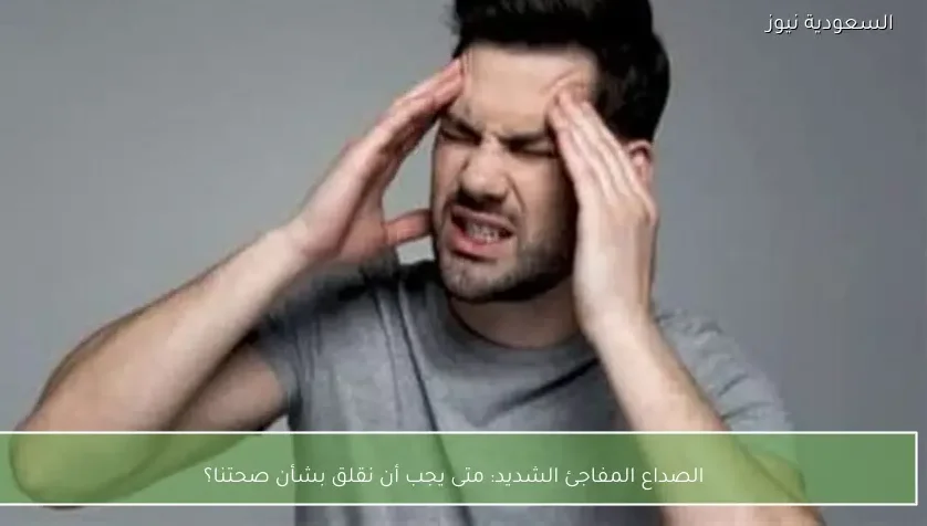 الصداع المفاجئ الشديد: متى يجب أن نقلق بشأن صحتنا؟