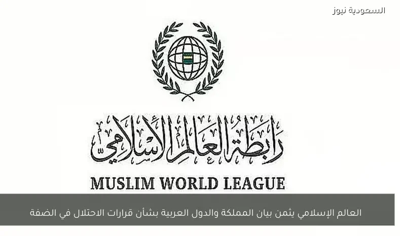 العالم الإسلامي يثمن بيان المملكة والدول العربية بشأن قرارات الاحتلال في الضفة