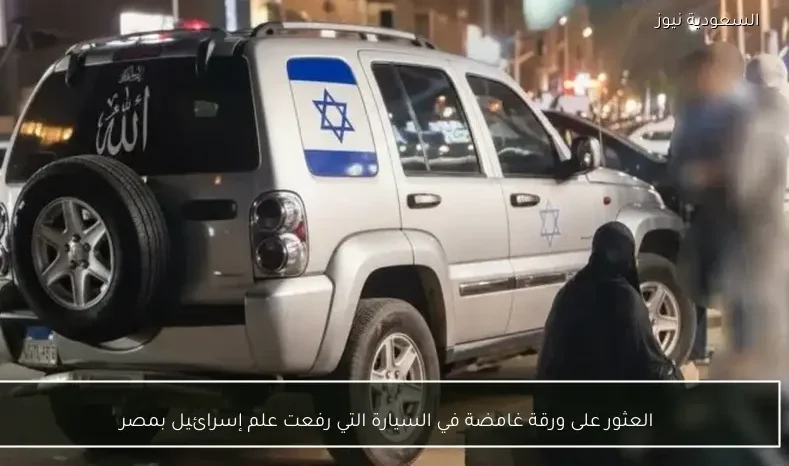 العثور على ورقة غامضة في السيارة التي رفعت علم إسرائيل بمصر