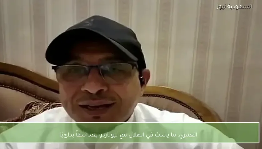 العمري: ما يحدث في الهلال مع ليوناردو يعد خطأً بدائيًا
