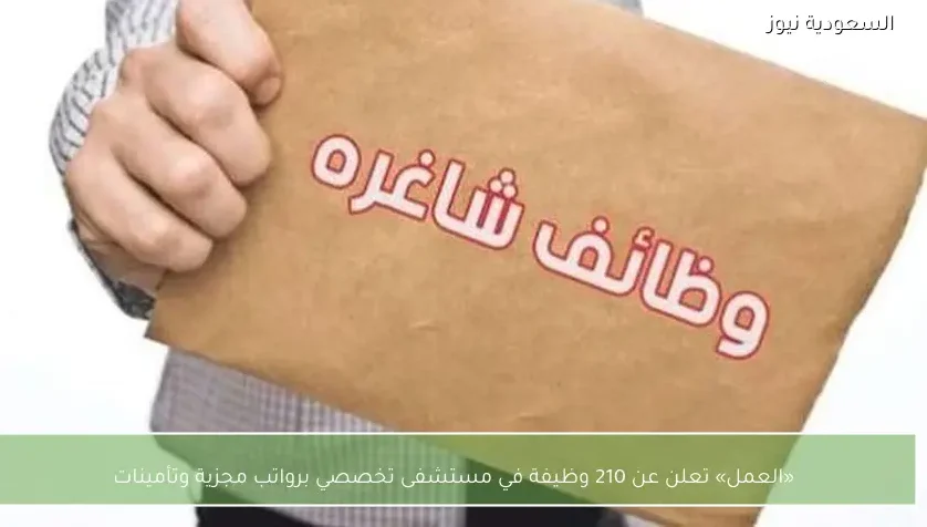 «العمل» تعلن عن 210 وظيفة في مستشفى تخصصي برواتب مجزية وتأمينات