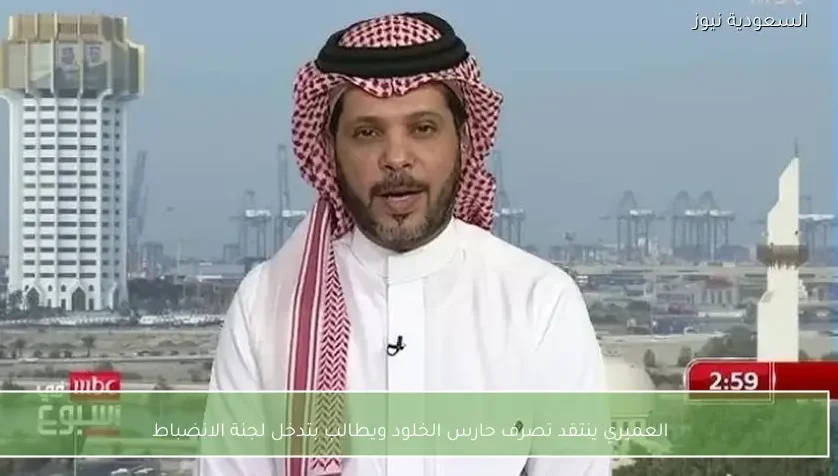 العميري ينتقد تصرف حارس الخلود ويطالب بتدخل لجنة الانضباط