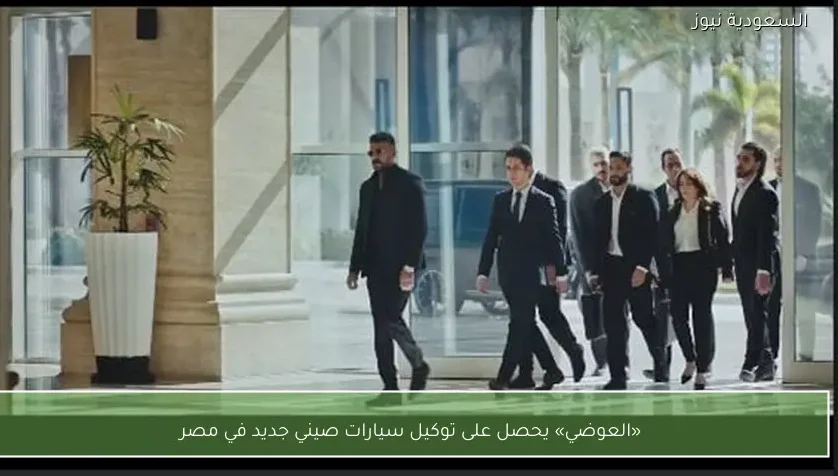 «العوضي» يحصل على توكيل سيارات صيني جديد في مصر