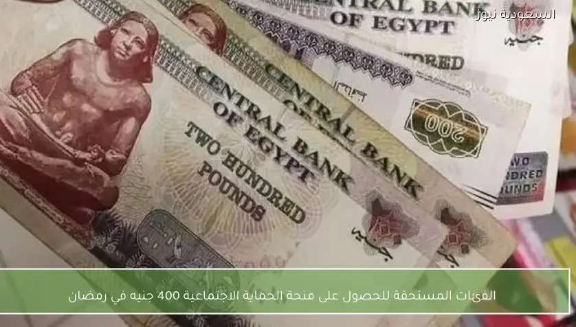 الفئات المستحقة للحصول على منحة الحماية الاجتماعية 400 جنيه في رمضان