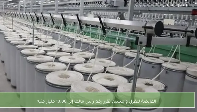 القابضة للغزل والنسيج تقرر رفع رأس مالها إلى 13.08 مليار جنيه
