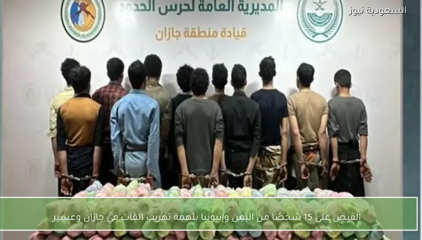القبض على 15 شخصًا من اليمن وإثيوبيا بتهمة تهريب القات في جازان وعسير