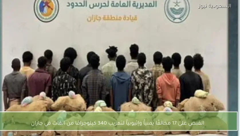 القبض على 17 مخالفًا يمنياً وإثيوبياً لتهريب 340 كيلوجرامًا من القات في جازان