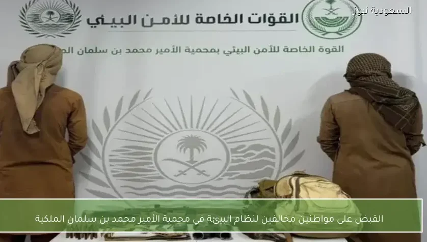 القبض على مواطنين مخالفين لنظام البيئة في محمية الأمير محمد بن سلمان الملكية