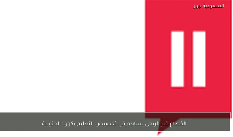 القطاع غير الربحي يساهم في تخصيص التعليم بكوريا الجنوبية